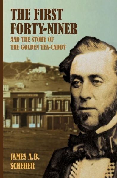 Cover for James A. B. Scherer · The First Forty-niner and the Story of the Golden Tea-caddy (Pocketbok) (2014)