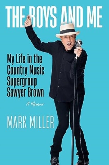 Cover for Mark Miller · The Boys and Me: My Life in the Country Music Supergroup Sawyer Brown (Hardcover Book) (2024)