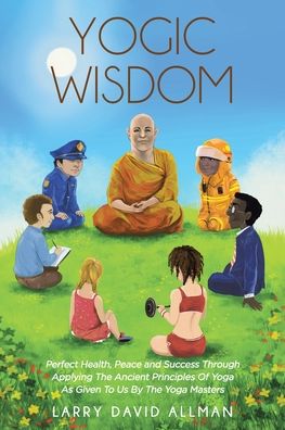 Cover for Larry David Allman · Yogic Wisdom: Perfect Health, Peace and Success through Applying the Ancient Principles of Yoga as Given to Us by the Yoga Masters (Paperback Book) (2019)