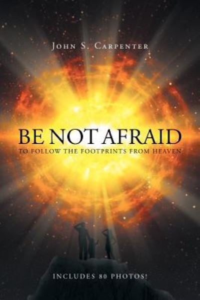 Cover for John S Carpenter · Be Not Afraid to Follow the Footprints from Heaven (Paperback Book) (2016)