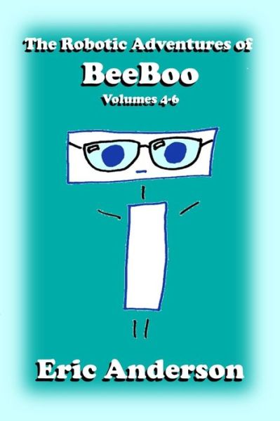 The Robotic Adventures of BeeBoo, Volumes 4-6 - Eric Anderson - Books - Independently Published - 9781713453017 - December 5, 2019