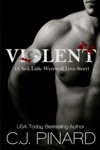 Violent (A Sick Little Werewolf Love Story) - C J Pinard - Books - Createspace Independent Publishing Platf - 9781724497017 - January 9, 2018