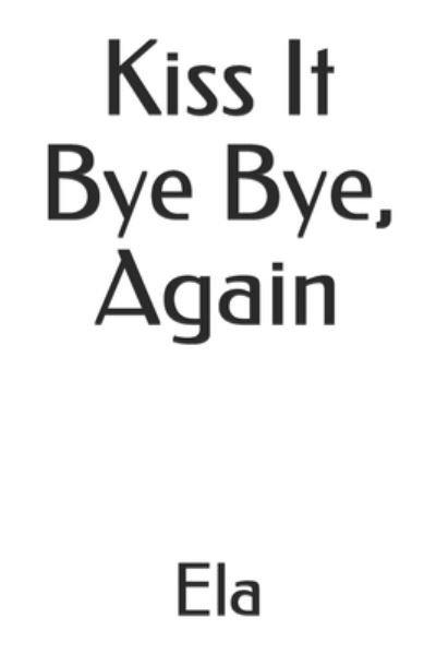 Cover for Ela · Kiss It Bye Bye, Again (Paperback Book) (2018)
