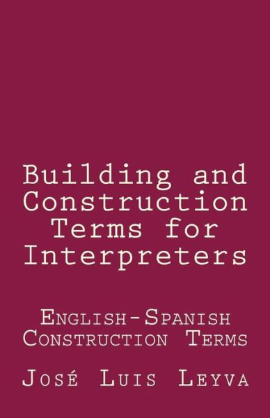 Building and Construction Terms for Interpreters - Jose Luis Leyva - Bücher - Createspace Independent Publishing Platf - 9781729801017 - 30. Oktober 2018