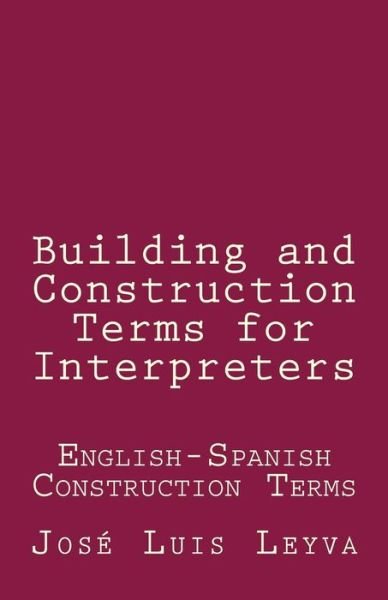 Building and Construction Terms for Interpreters - Jose Luis Leyva - Bücher - Createspace Independent Publishing Platf - 9781729801017 - 30. Oktober 2018