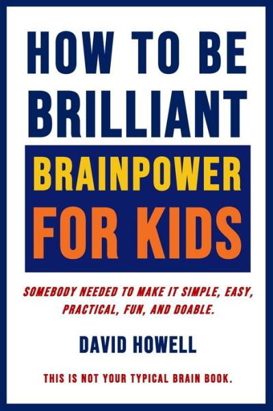 How To Be Brilliant - Brainpower For Kids - David Howell - Books - Blak Dog Group LLC - 9781734834017 - June 1, 2020