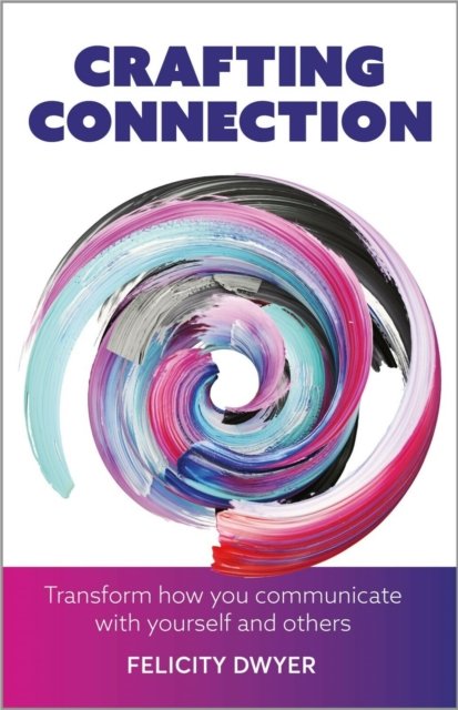 Cover for Felicity Dwyer · Crafting Connection: Transform how you communicate with yourself and others (Paperback Book) (2022)