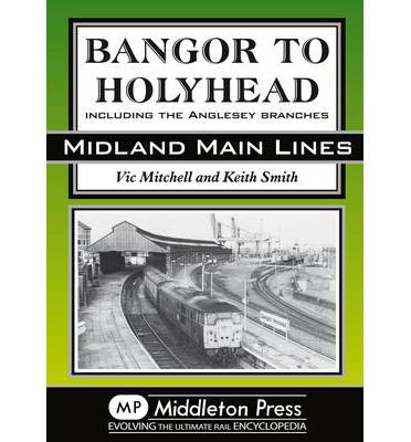 Bangor to Holyhead: Including the Angelsey Branches - Midland Main Line - Vic Mitchell - Książki - Middleton Press - 9781908174017 - 23 lipca 2011