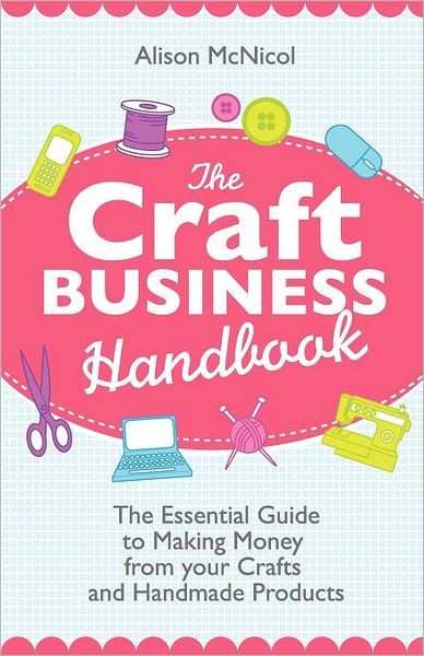 Cover for Alison McNicol · The Craft Business Handbook - The Essential Guide To Making Money from Your Crafts and Handmade Products (Pocketbok) (2012)