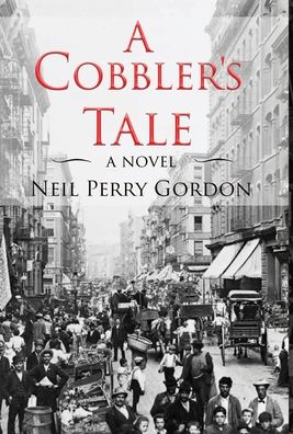 Cover for Neil Perry Gordon · A Cobbler's Tale : Jewish Immigrants Story of Survival, from Eastern Europe to New York's Lower East Side (Hardcover bog) (2019)