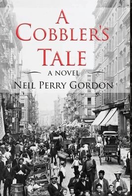 Cover for Neil Perry Gordon · A Cobbler's Tale : Jewish Immigrants Story of Survival, from Eastern Europe to New York's Lower East Side (Gebundenes Buch) (2019)