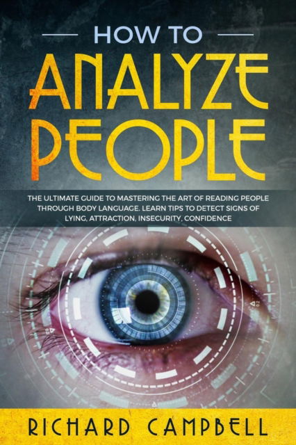 Cover for Richard Campbell · How to Analyze People: The Ultimate GUIDE to Mastering the Art of READING PEOPLE through BODY LANGUAGE. Learn TIPS to detect SIGNS of Lying, Attraction, Insecurity, Confidence (Paperback Book) (2020)