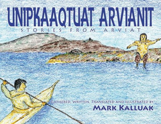 Cover for Mark Kalluak · Unipkaaqtuat Arvianit, Volume One: Traditional Stories from Arviat (Paperback Book) [Bilingual edition] (2009)