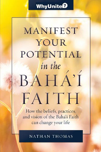 Manifest Your Potential in the Baha'i Faith: How the Beliefs, Practices, and Vision of the Baha'i Faith Can Change Your Life (Whybaha'i) - Nathan Thomas - Książki - Greysands Media, LLC - 9781939174017 - 28 marca 2013