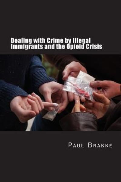 Cover for Paul Brakke · Dealing with Crime by Illegal Immigrants and the Opioid Crisis (Pocketbok) (2018)