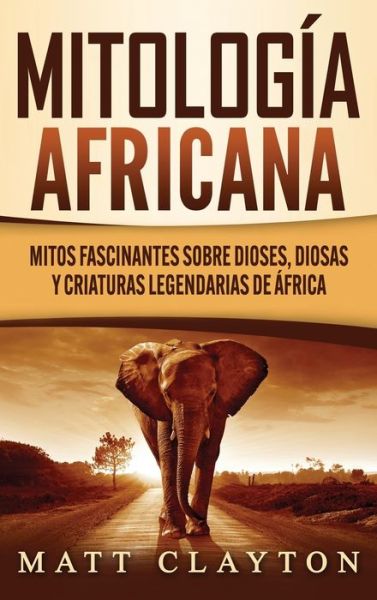 Cover for Matt Clayton · Mitologia africana: Mitos fascinantes sobre dioses, diosas y criaturas legendarias de Africa (Hardcover Book) (2020)