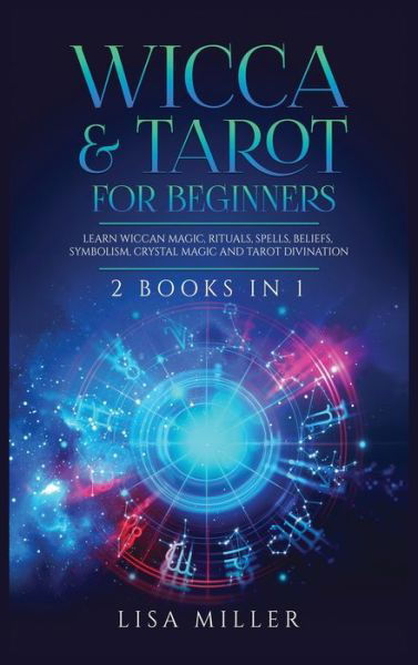 Cover for Lisa Miller · Wicca &amp; Tarot for Beginners: 2 Books in 1: Learn Wiccan Magic, Rituals, Spells, Beliefs, Symbolism, Crystal Magic and Tarot Divination (Hardcover Book) (2021)
