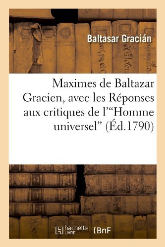 Cover for Baltasar Gracian · Maximes De Baltazar Gracien, Avec Les Reponses Aux Critiques De L'homme Universel (Ed.1790) (French Edition) (Pocketbok) [French edition] (2012)