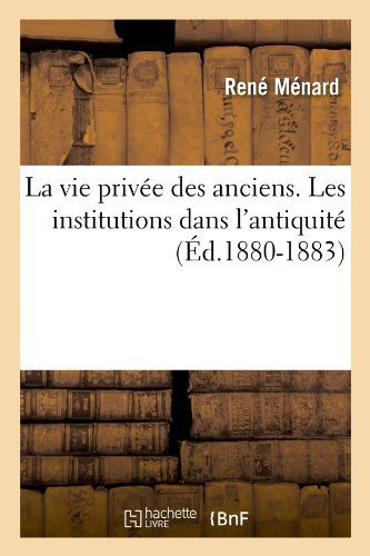 Cover for Rene Menard · La Vie Privee Des Anciens. Les Institutions Dans L'antiquite (Ed.1880-1883) (French Edition) (Paperback Book) [French edition] (2012)