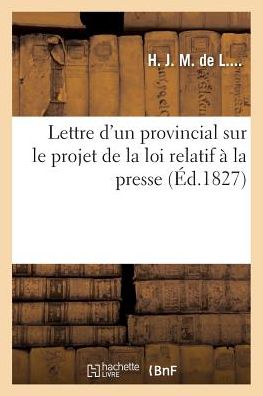 Lettre D'un Provincial Sur Le Projet De La Loi Relatif a La Presse - H J M De L - Livres - Hachette Livre - Bnf - 9782012784017 - 1 février 2016