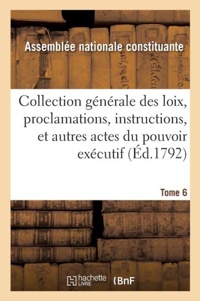 Cover for Assemblee Nationale Constituante · Collection Generale Des Loix, Proclamations, Instructions, Et Autres Actes Du Pouvoir Executif: Tome 6 (Paperback Book) (2019)