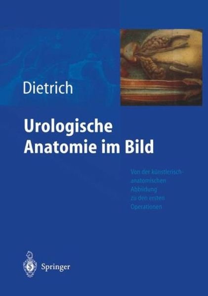 Cover for Holger G. Dietrich · Urologische Anatomie Im Bild: Von Der Künstlerisch-anatomischen Abbildung Zu den Ersten Operationen (Inbunden Bok) [German, 1 edition] (2004)