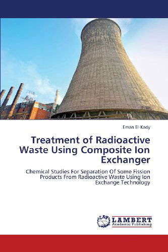 Cover for Eman El-kady · Treatment of Radioactive Waste Using Composite Ion Exchanger: Chemical Studies for Separation of Some Fission Products  from Radioactive Waste Using Ion Exchange Technology (Paperback Book) (2013)