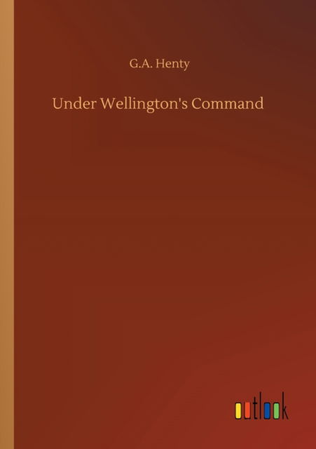 Under Wellington's Command - G a Henty - Books - Outlook Verlag - 9783752313017 - July 17, 2020