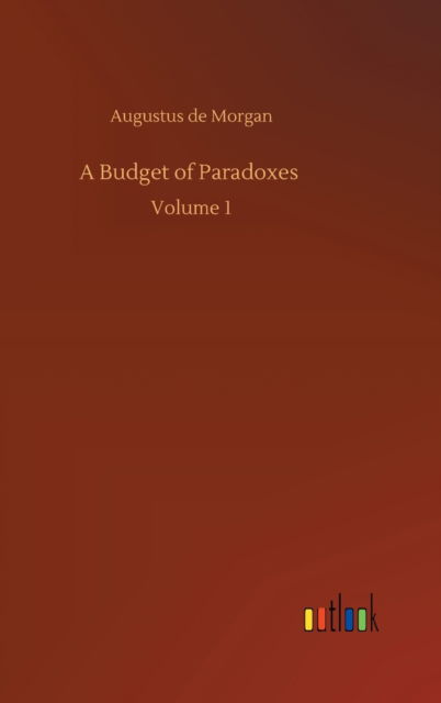 A Budget of Paradoxes: Volume 1 - Augustus de Morgan - Books - Outlook Verlag - 9783752371017 - July 30, 2020