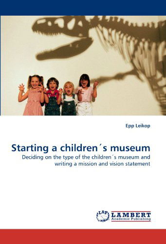 Cover for Epp Leikop · Starting a Children's Museum: Deciding on the Type of the Children's Museum and Writing a Mission and Vision Statement (Pocketbok) (2010)