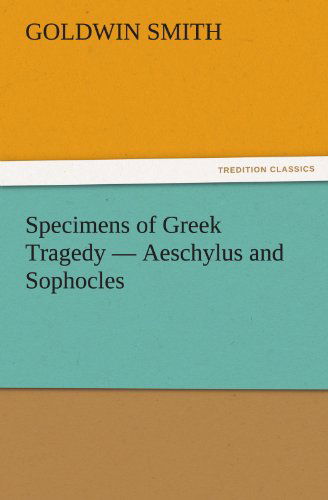 Cover for Goldwin Smith · Specimens of Greek Tragedy  -  Aeschylus and Sophocles (Tredition Classics) (Paperback Book) (2011)