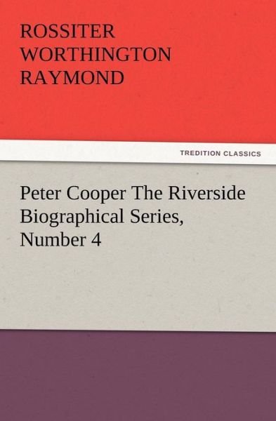 Cover for Rossiter W. Raymond · Peter Cooper the Riverside Biographical Series, Number 4 (Pocketbok) (2012)