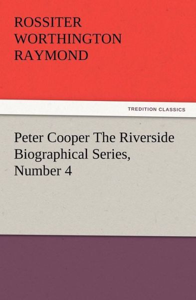 Peter Cooper the Riverside Biographical Series, Number 4 - Rossiter W. Raymond - Books - TREDITION CLASSICS - 9783847213017 - December 13, 2012