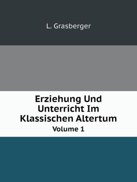 Erziehung Und Unterricht Im Klassischen Altertum Volume 1 - L. Grasberger - Books - Book on Demand Ltd. - 9785519084017 - June 10, 2014