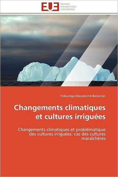 Cover for Yidourega Dieudonné Bationon · Changements Climatiques et Cultures Irriguées: Changements Climatiques et Problématique Des Cultures Irriguées: Cas Des Cultures Maraîchères (Pocketbok) [French edition] (2018)