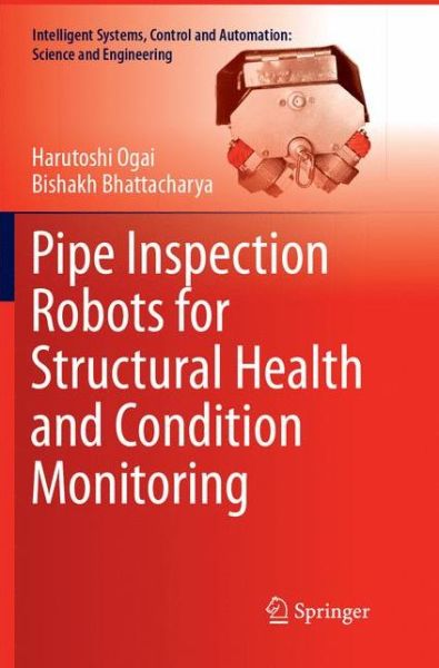 Cover for Harutoshi Ogai · Pipe Inspection Robots for Structural Health and Condition Monitoring - Intelligent Systems, Control and Automation: Science and Engineering (Paperback Book) [Softcover reprint of the original 1st ed. 2018 edition] (2018)