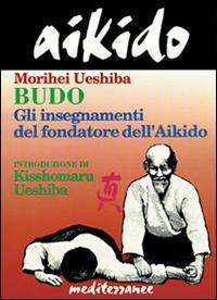 Cover for Morihei Ueshiba · Aikido. Budo. Gli Insegnamenti Di Kisshomaru Ueshiba Fondatore Dell'aikido (Bok)