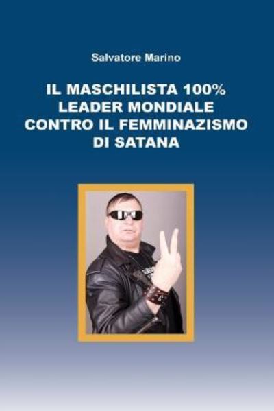 Cover for Salvatore Marino · Il maschilista 100% leader mondiale contro il femminazismo di Satana (Paperback Book) (2015)