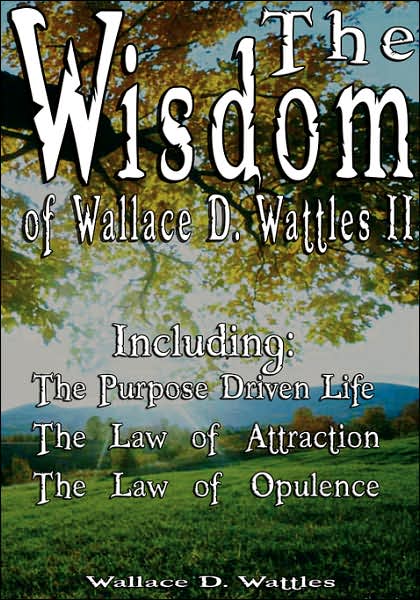 The Wisdom of Wallace D. Wattles II - Including: the Purpose Driven Life, the Law of Attraction & the Law of Opulence - Wallace D. Wattles - Books - BN Publishing - 9789562914017 - March 25, 2007