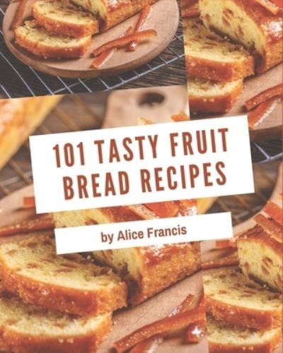 Cover for Alice Francis · 101 Tasty Fruit Bread Recipes (Paperback Book) (2020)