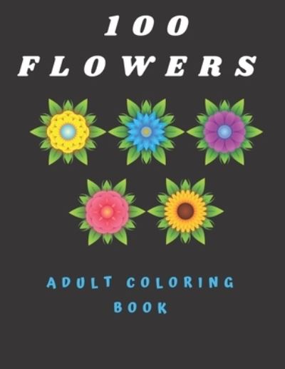 Cover for Katalina Sarah · 100 Flowers Adult Coloring Book: Coloring Book with Bouquets, Wreaths, Swirls, Patterns, Decorations, Inspirational Designs, and Much More (100 Pages) (Paperback Book) (2021)