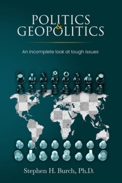 Cover for Burch, Stephen H, PH D · Politics and Geopolitics: An incomplete look at tough issues (Paperback Book) (2021)