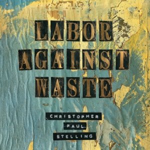 Cover for Christopher Paul Stelling · Labor Against Waste (LP) (2015)