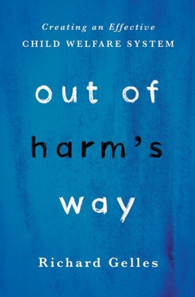 Cover for Gelles, Richard (Joanne T. &amp; Raymond H. Welsh Chair of Child Welfare and Family Violence, Joanne T. &amp; Raymond H. Welsh Chair of Child Welfare and Family Violence, University of Pennsylvania School of Social Policy and Practice) · Out of Harm's Way: Creating an Effective Child Welfare System (Hardcover Book) (2017)