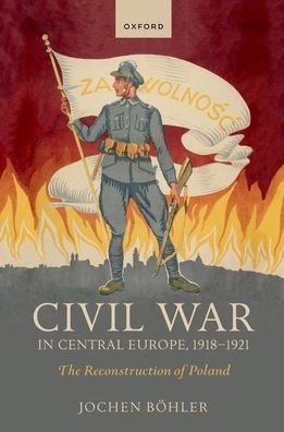 Cover for Bohler, Jochen (Research Fellow, Research Fellow, Imre Kertesz Kolleg) · Civil War in Central Europe, 1918-1921: The Reconstruction of Poland - The Greater War (Taschenbuch) (2022)