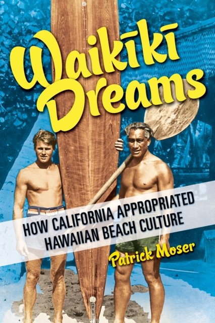 Cover for Patrick Moser · Waikiki Dreams: How California Appropriated Hawaiian Beach Culture - Sport and Society (Paperback Book) (2024)