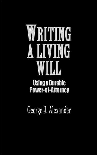 Cover for George J. Alexander · Writing A Living Will: Using a Durable Power-Of-Attorney (Hardcover Book) (1987)