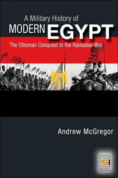 A Military History of Modern Egypt: From the Ottoman Conquest to the Ramadan War - Andrew McGregor - Books - Bloomsbury Publishing Plc - 9780275986018 - May 1, 2006