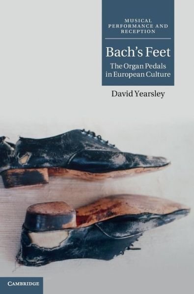 Cover for Yearsley, David (Cornell University, New York) · Bach's Feet: The Organ Pedals in European Culture - Musical Performance and Reception (Innbunden bok) (2012)
