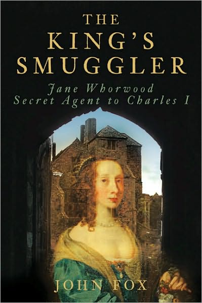 Cover for John Fox · The King's Smuggler: Jane Whorwood, Secret Agent to Charles I (Hardcover Book) (2010)